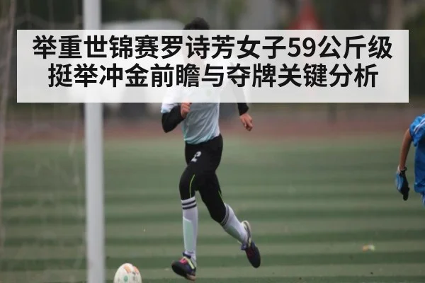 举重世锦赛罗诗芳女子59公斤级挺举冲金前瞻与夺牌关键分析