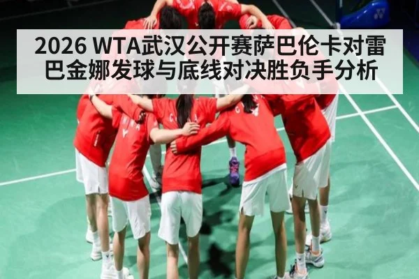 2026 WTA武汉公开赛萨巴伦卡对雷巴金娜发球与底线对决胜负手分析